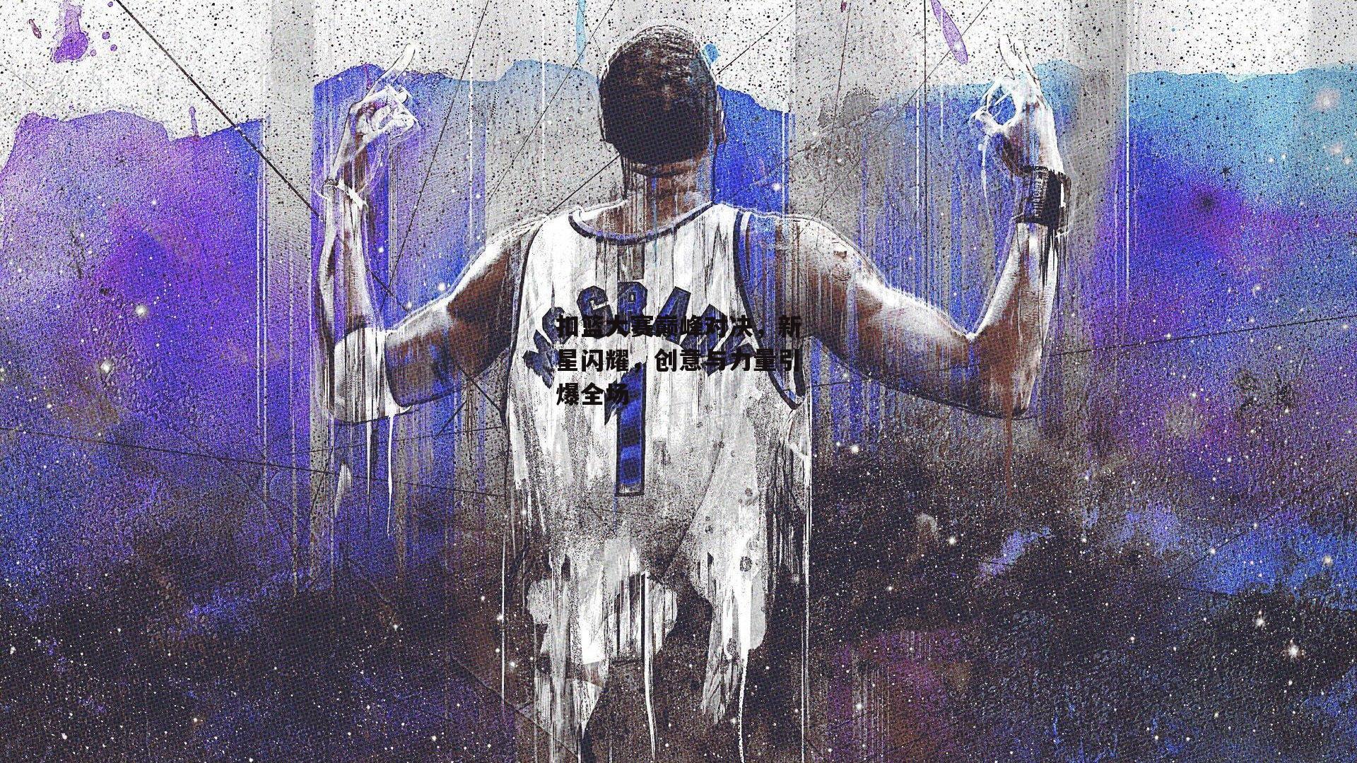 扣篮大赛巅峰对决,新星闪耀,创意与力量引爆全场