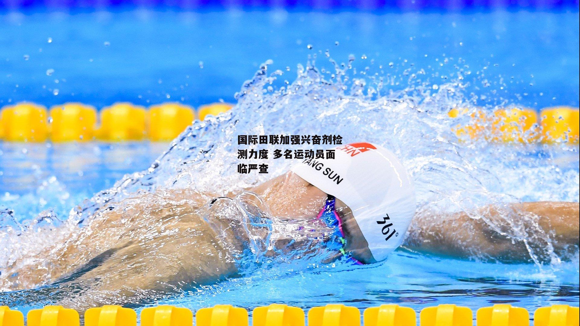 国际田联加强兴奋剂检测力度 多名运动员面临严查