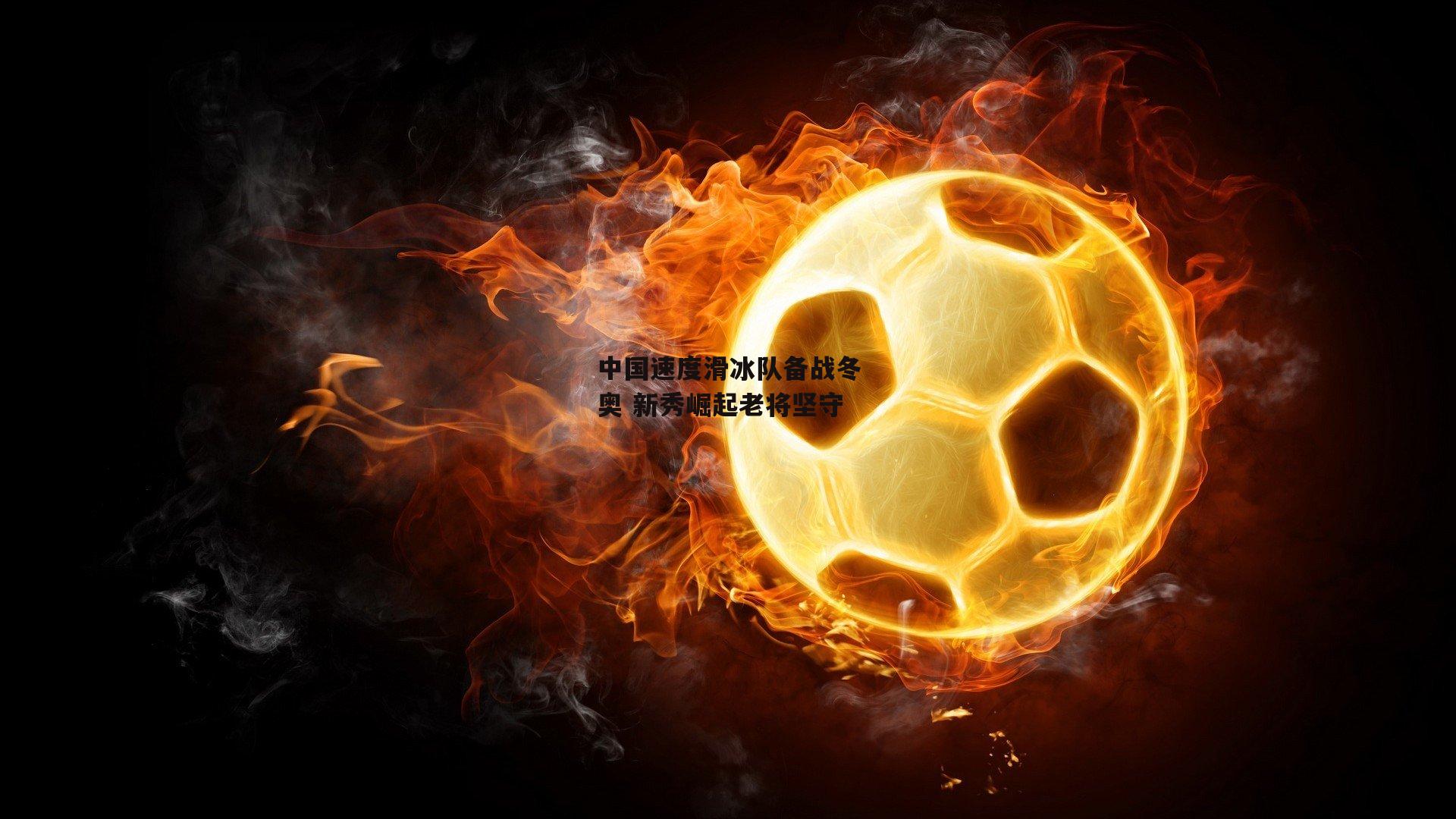 中国速度滑冰队备战冬奥 新秀崛起老将坚守