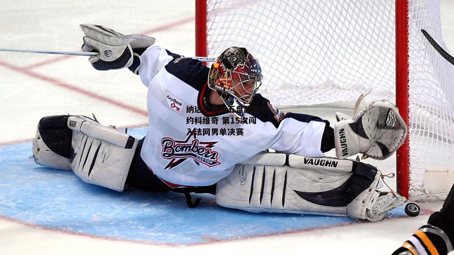 纳达尔鏖战五盘险胜德约科维奇 第15次闯入法网男单决赛