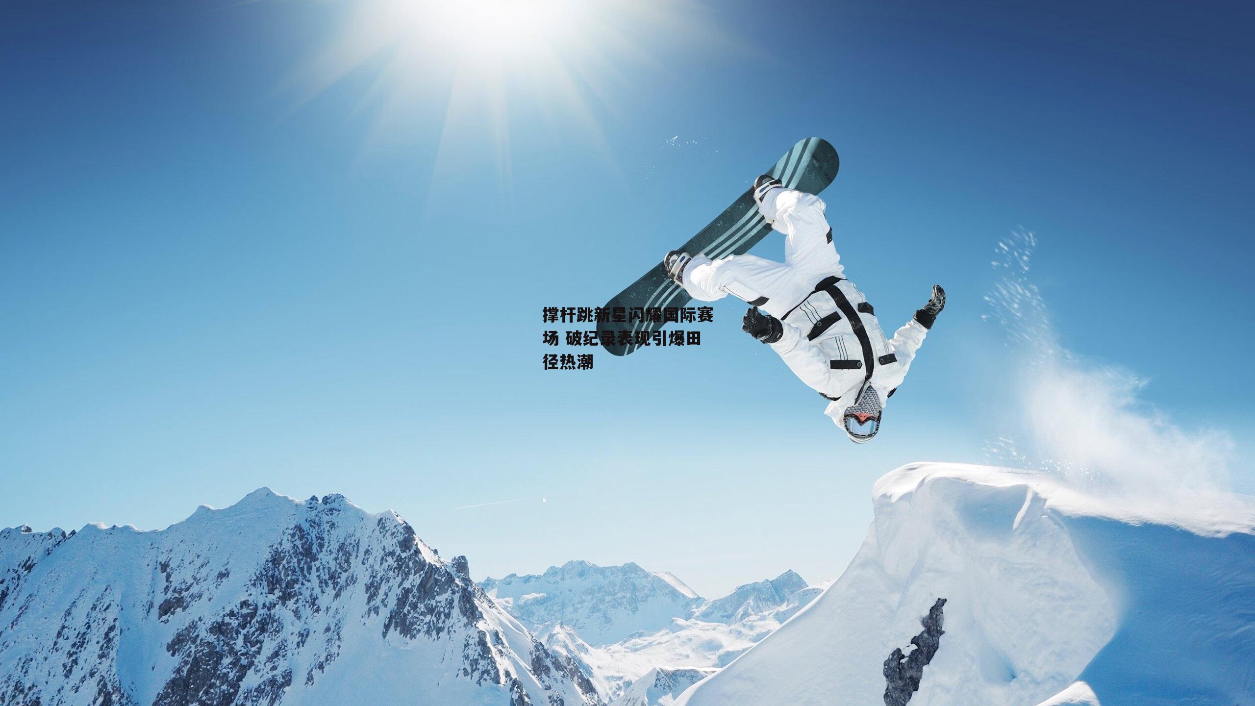 撑杆跳新星闪耀国际赛场 破纪录表现引爆田径热潮