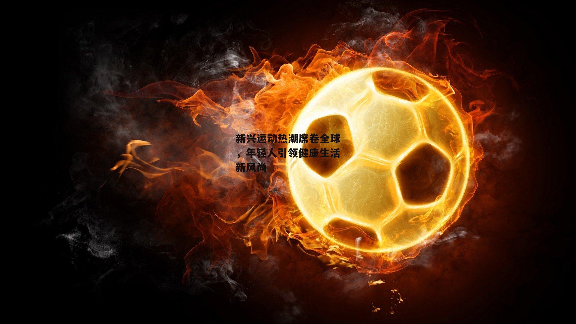 新兴运动热潮席卷全球,年轻人引领健康生活新风尚