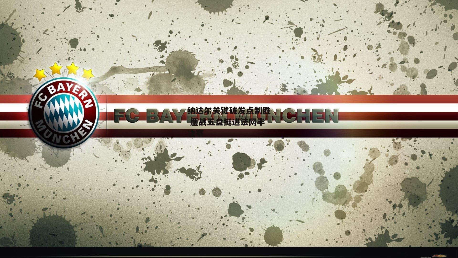 纳达尔关键破发点制胜 鏖战五盘挺进法网半决赛