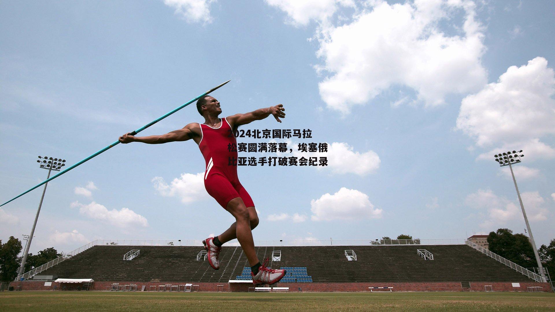 2024北京国际马拉松赛圆满落幕，埃塞俄比亚选手打破赛会纪录