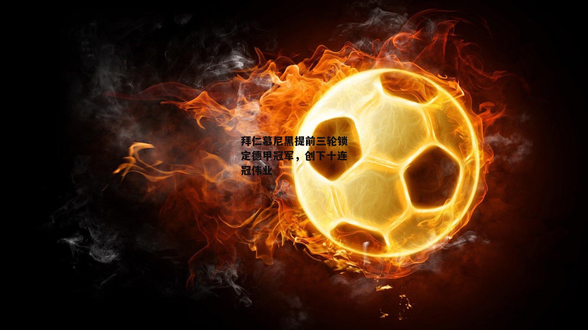 拜仁慕尼黑提前三轮锁定德甲冠军,创下十连冠伟业